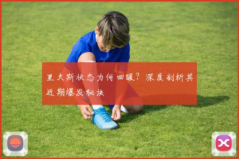 里夫斯状态为何回暖？深度剖析其近期爆发秘诀