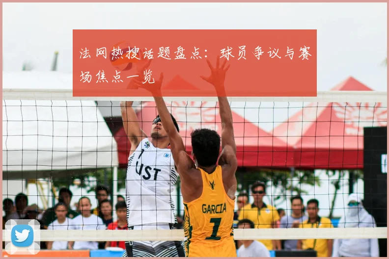 法网热搜话题盘点：球员争议与赛场焦点一览