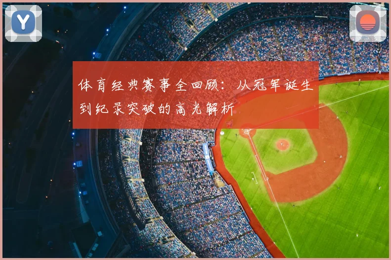 体育经典赛事全回顾:从冠军诞生到纪录突破的高光解析