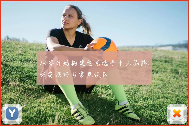 从零开始构建电竞选手个人品牌:必备技巧与常见误区
