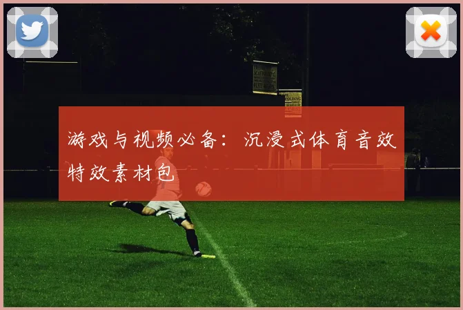 游戏与视频必备：沉浸式体育音效特效素材包