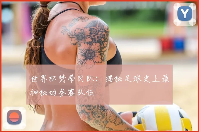 世界杯梵蒂冈队:揭秘足球史上最神秘的参赛队伍