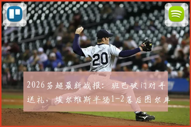 2026芬超最新战报：班巴破门对手送礼，埃尔维斯半场1-2落后图尔库国际
